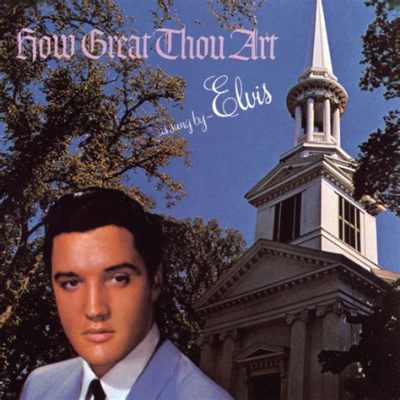 Elvis Presley Singing How Great Thou Art: A Unique Blend of Music and Faith